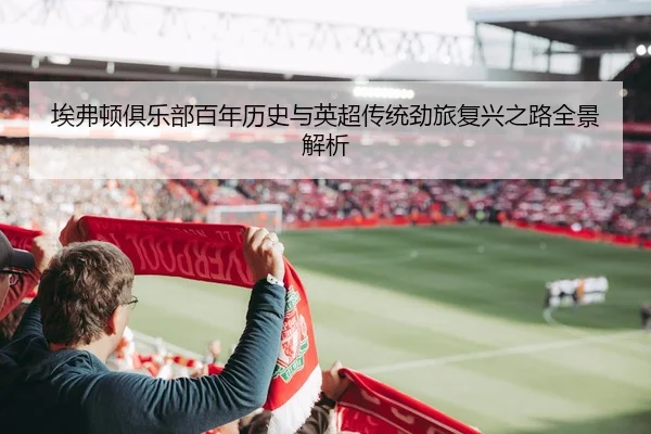 埃弗顿俱乐部百年历史与英超传统劲旅复兴之路全景解析