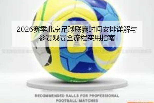 2026赛季北京足球联赛时间安排详解与参赛观赛全流程实用指南