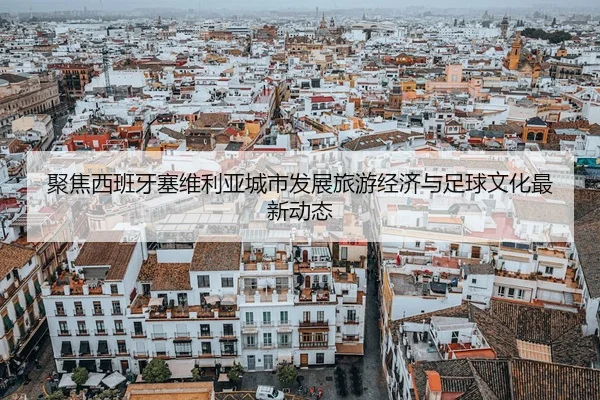 ju-jiao-xi-ban-ya-sai-wei-li-ya-cheng-shi-fa-zhan-lv-you-jing-ji-yu-zu-qiu-wen-hua-zui-xin-dong-tai-2-801.jpg