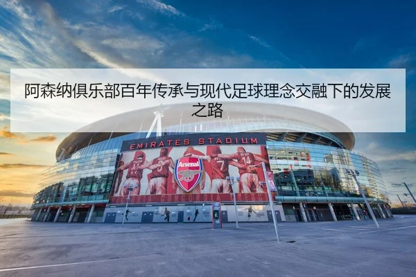 阿森纳俱乐部百年传承与现代足球理念交融下的发展之路