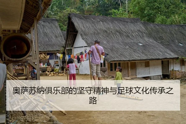 奥萨苏纳俱乐部的坚守精神与足球文化传承之路