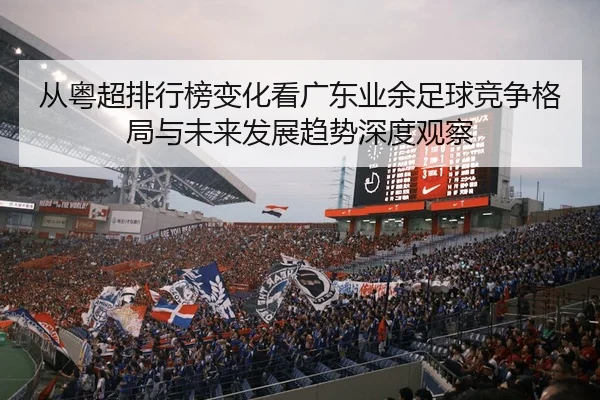 从粤超排行榜变化看广东业余足球竞争格局与未来发展趋势深度观察