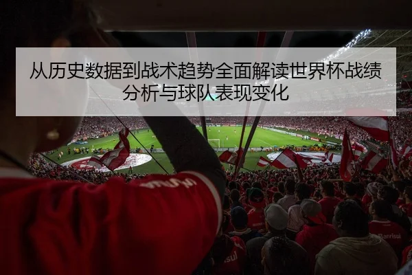 从历史数据到战术趋势全面解读世界杯战绩分析与球队表现变化