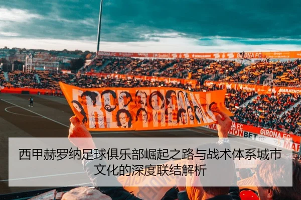 西甲赫罗纳足球俱乐部崛起之路与战术体系城市文化的深度联结解析