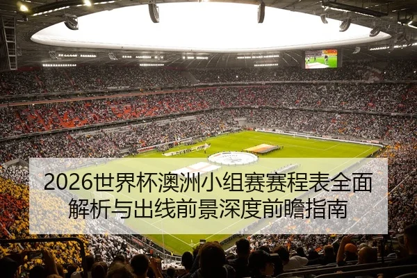 2026世界杯澳洲小组赛赛程表全面解析与出线前景深度前瞻指南